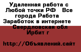 Удаленная работа с Любой точки РФ - Все города Работа » Заработок в интернете   . Свердловская обл.,Ирбит г.